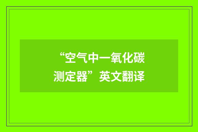 “空气中一氧化碳测定器”英文翻译