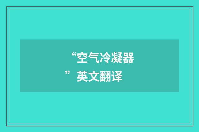 “空气冷凝器”英文翻译