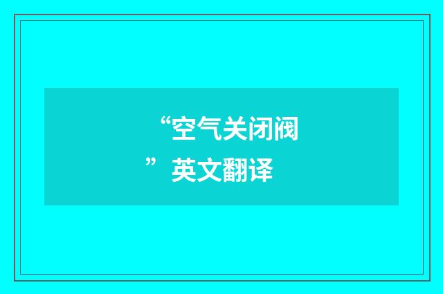 “空气关闭阀”英文翻译