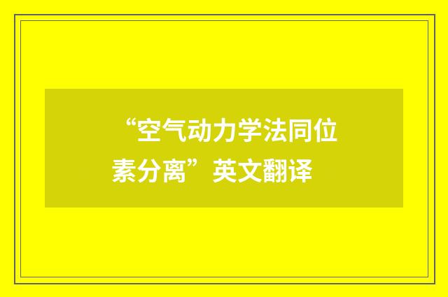 “空气动力学法同位素分离”英文翻译