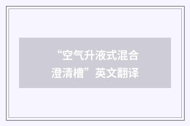 “空气升液式混合澄清槽”英文翻译
