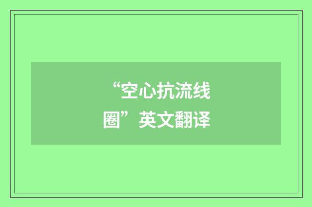 “空心抗流线圈”英文翻译