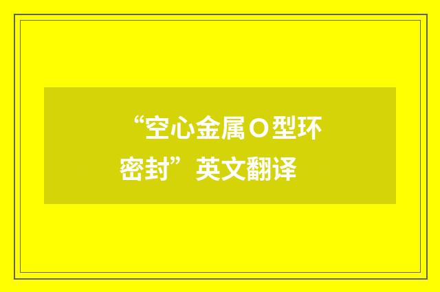 “空心金属Ｏ型环密封”英文翻译