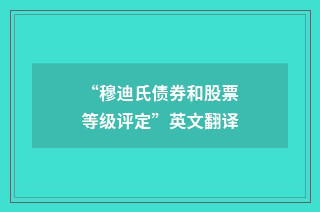 “穆迪氏债券和股票等级评定”英文翻译