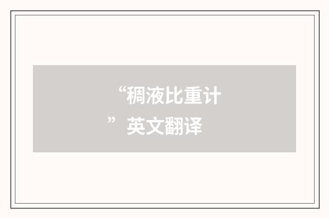 “稠液比重计”英文翻译