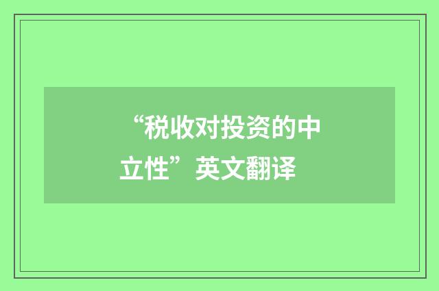 “税收对投资的中立性”英文翻译