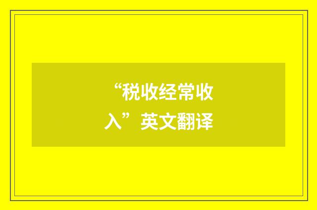 “税收经常收入”英文翻译