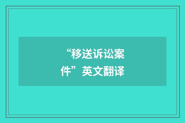 “移送诉讼案件”英文翻译