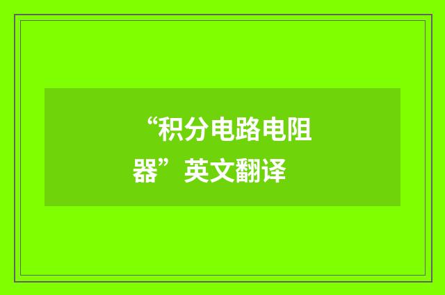 “积分电路电阻器”英文翻译