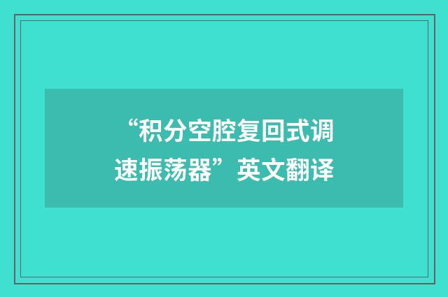 “积分空腔复回式调速振荡器”英文翻译