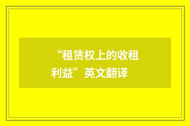 “租赁权上的收租利益”英文翻译