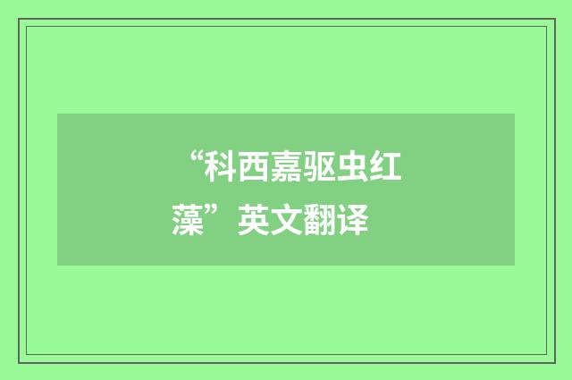 “科西嘉驱虫红藻”英文翻译