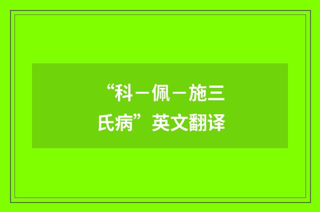“科－佩－施三氏病”英文翻译