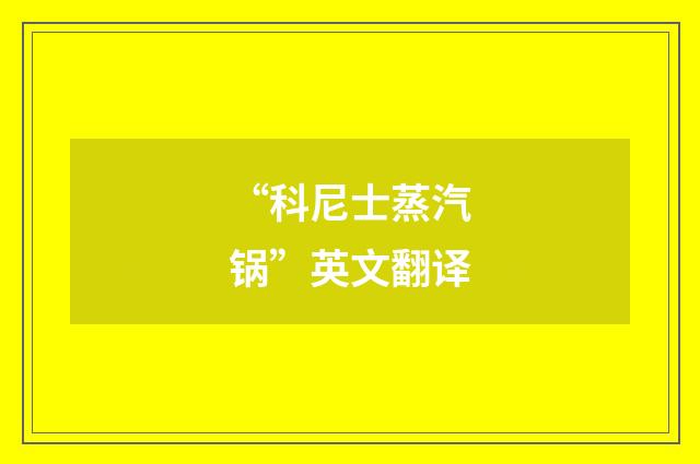 “科尼士蒸汽锅”英文翻译