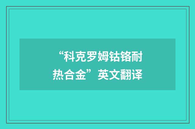 “科克罗姆钴铬耐热合金”英文翻译