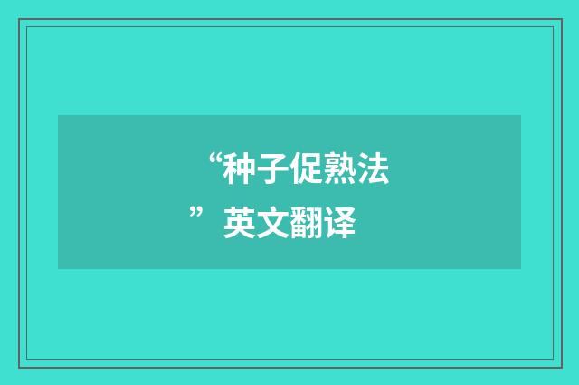 “种子促熟法”英文翻译
