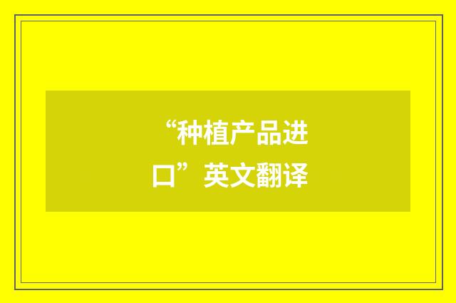 “种植产品进口”英文翻译