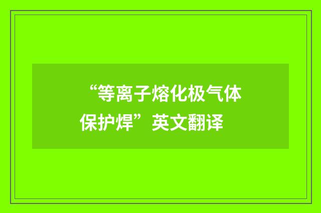 “等离子熔化极气体保护焊”英文翻译