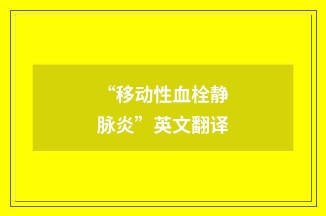 “移动性血栓静脉炎”英文翻译