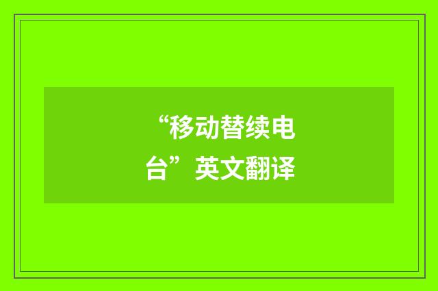 “移动替续电台”英文翻译