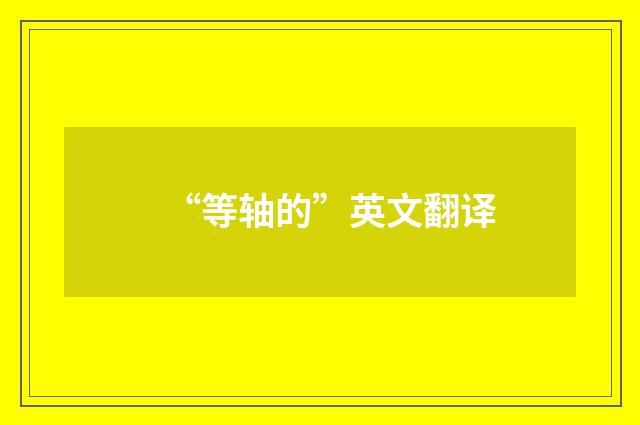 “等轴的”英文翻译