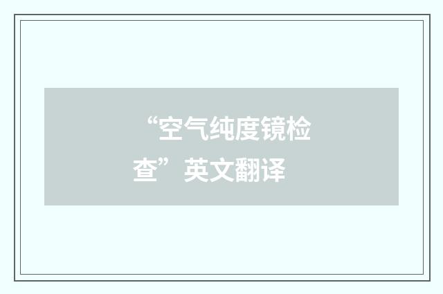 “空气纯度镜检查”英文翻译