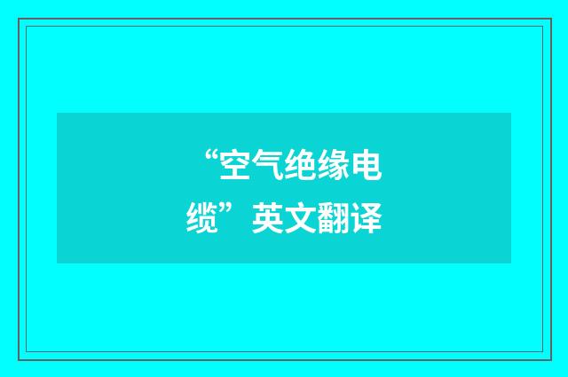 “空气绝缘电缆”英文翻译