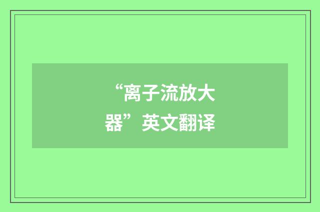 “离子流放大器”英文翻译