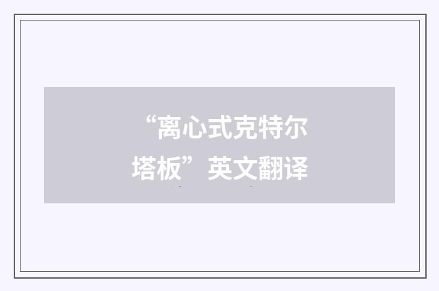 “离心式克特尔塔板”英文翻译