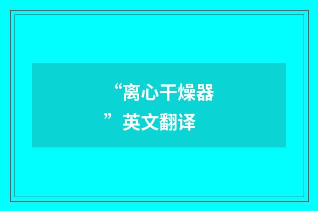 “离心干燥器”英文翻译