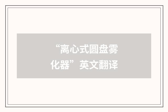 “离心式圆盘雾化器”英文翻译