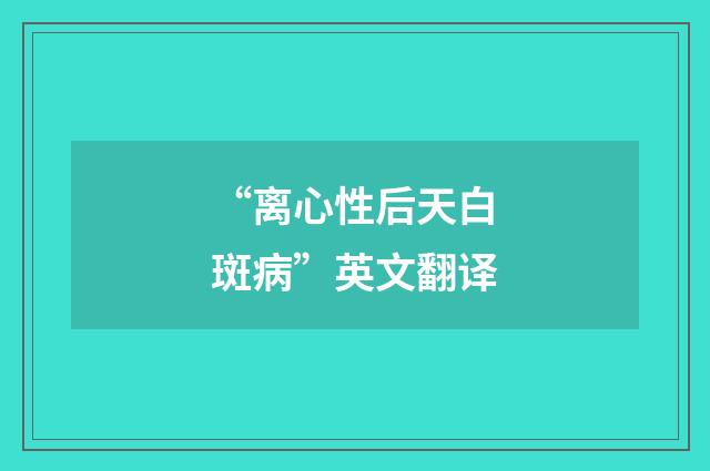“离心性后天白斑病”英文翻译