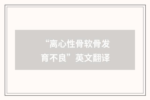 “离心性骨软骨发育不良”英文翻译