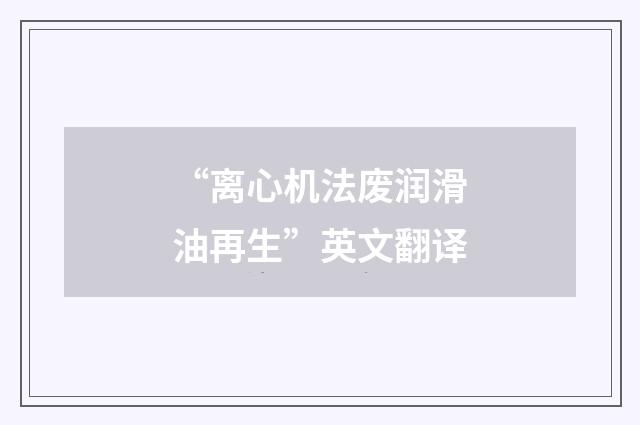 “离心机法废润滑油再生”英文翻译