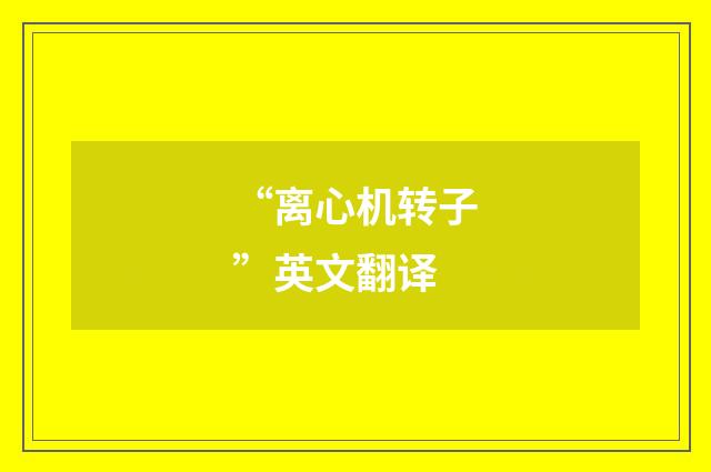 “离心机转子”英文翻译