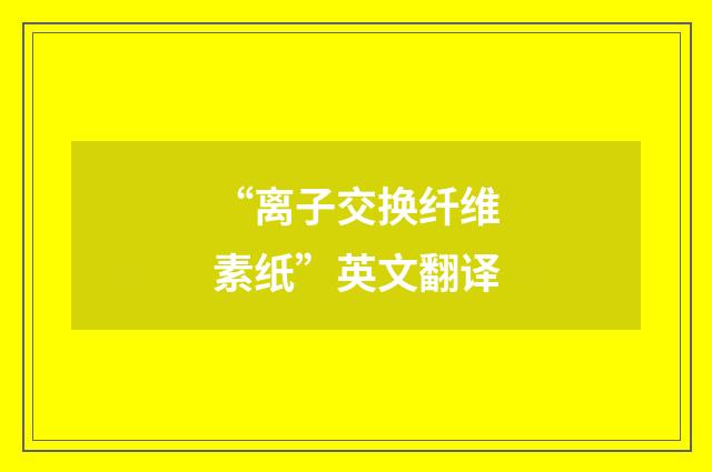 “离子交换纤维素纸”英文翻译