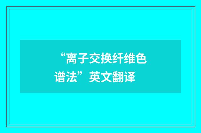 “离子交换纤维色谱法”英文翻译