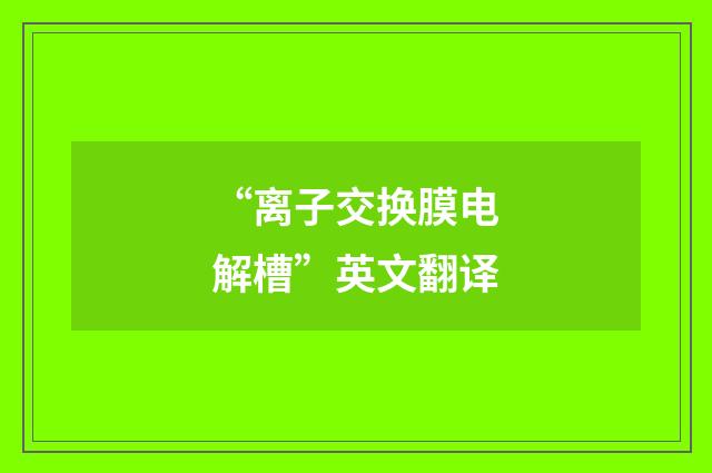 “离子交换膜电解槽”英文翻译