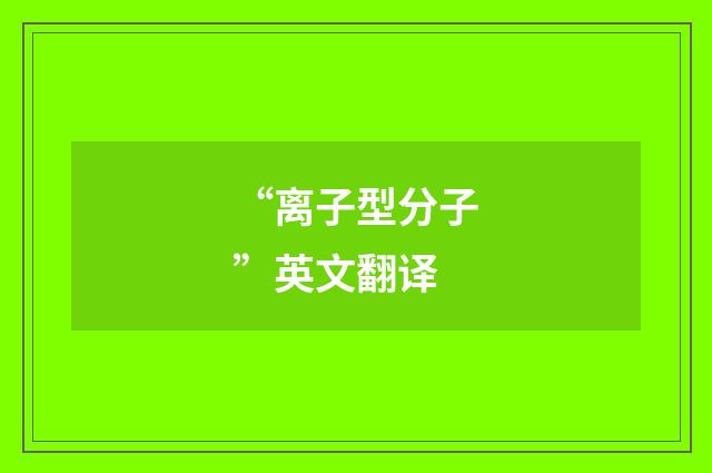 “离子型分子”英文翻译