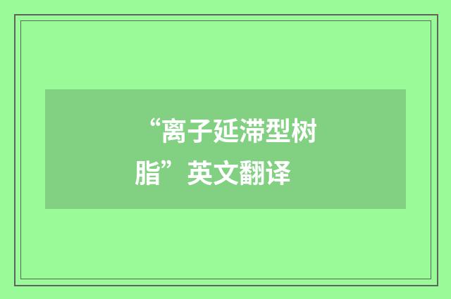 “离子延滞型树脂”英文翻译