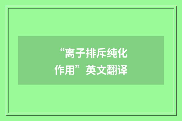 “离子排斥纯化作用”英文翻译