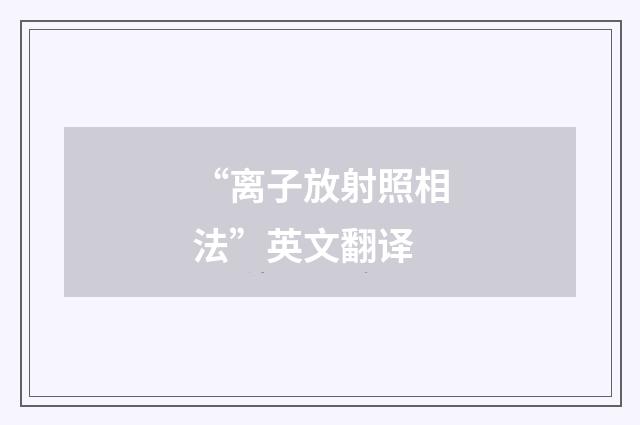 “离子放射照相法”英文翻译