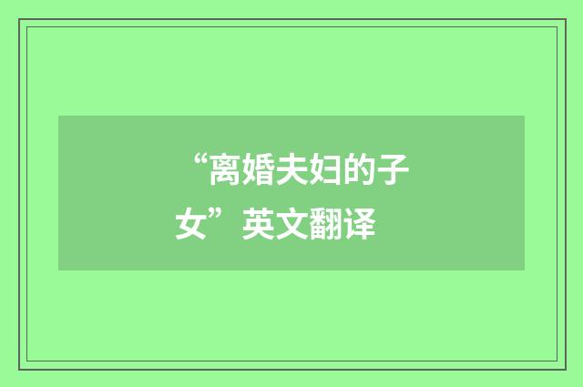 “离婚夫妇的子女”英文翻译