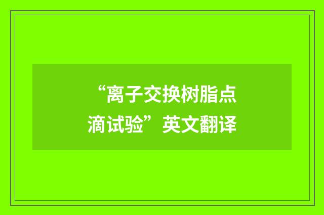 “离子交换树脂点滴试验”英文翻译