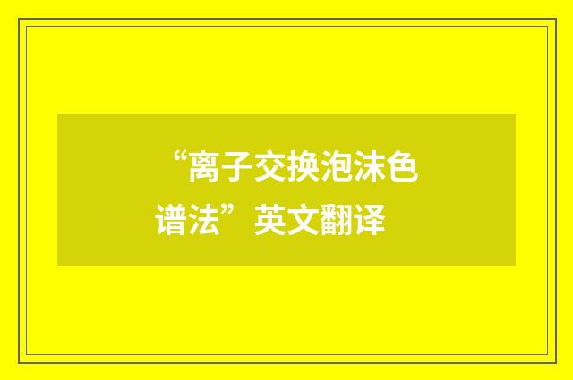 “离子交换泡沫色谱法”英文翻译