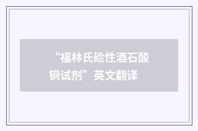 “福林氏硷性酒石酸铜试剂”英文翻译