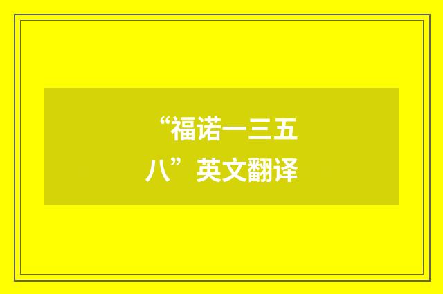 “福诺一三五八”英文翻译