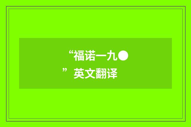 “福诺一九●”英文翻译