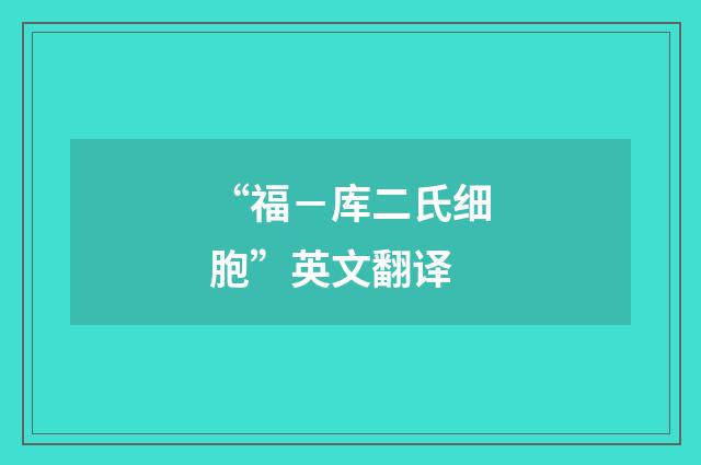 “福－库二氏细胞”英文翻译