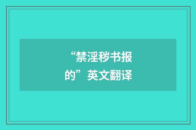 “禁淫秽书报的”英文翻译